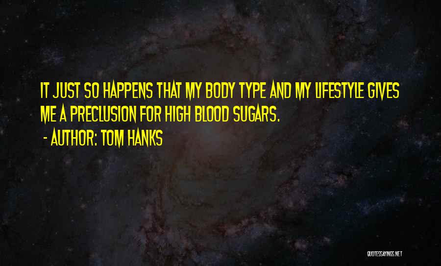 Tom Hanks Quotes: It Just So Happens That My Body Type And My Lifestyle Gives Me A Preclusion For High Blood Sugars.