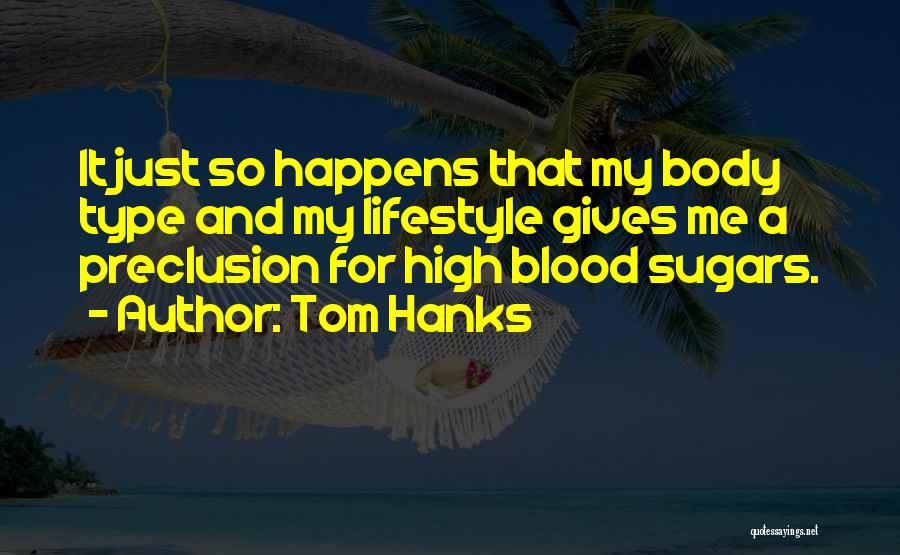 Tom Hanks Quotes: It Just So Happens That My Body Type And My Lifestyle Gives Me A Preclusion For High Blood Sugars.