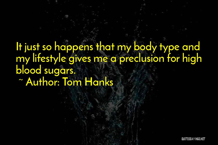 Tom Hanks Quotes: It Just So Happens That My Body Type And My Lifestyle Gives Me A Preclusion For High Blood Sugars.