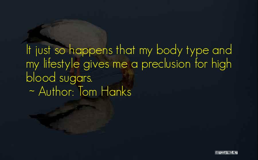 Tom Hanks Quotes: It Just So Happens That My Body Type And My Lifestyle Gives Me A Preclusion For High Blood Sugars.