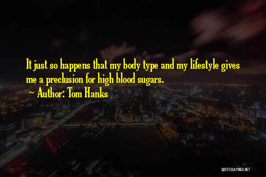 Tom Hanks Quotes: It Just So Happens That My Body Type And My Lifestyle Gives Me A Preclusion For High Blood Sugars.