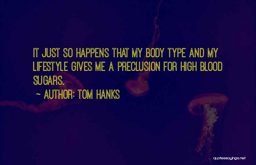 Tom Hanks Quotes: It Just So Happens That My Body Type And My Lifestyle Gives Me A Preclusion For High Blood Sugars.