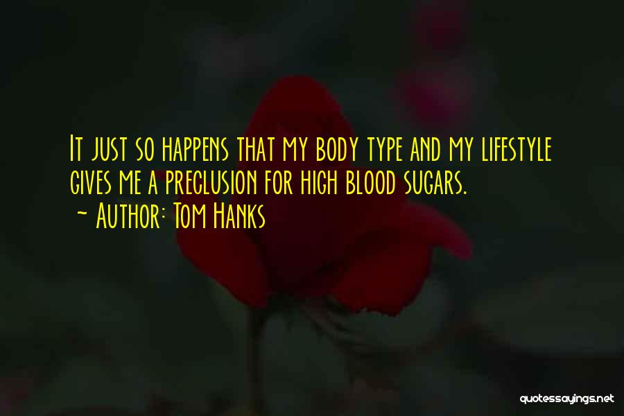 Tom Hanks Quotes: It Just So Happens That My Body Type And My Lifestyle Gives Me A Preclusion For High Blood Sugars.