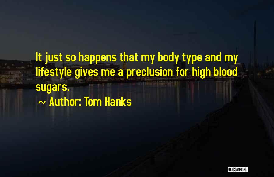 Tom Hanks Quotes: It Just So Happens That My Body Type And My Lifestyle Gives Me A Preclusion For High Blood Sugars.