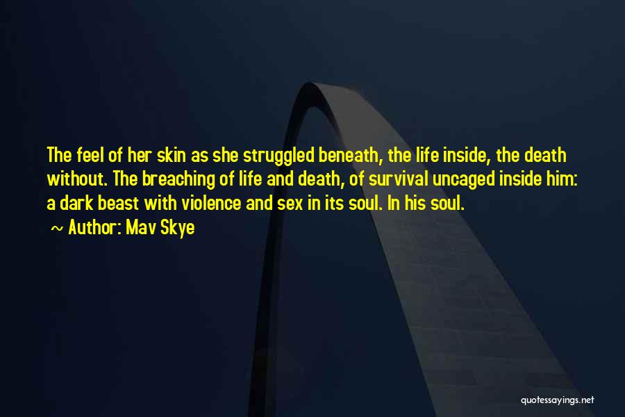 Mav Skye Quotes: The Feel Of Her Skin As She Struggled Beneath, The Life Inside, The Death Without. The Breaching Of Life And