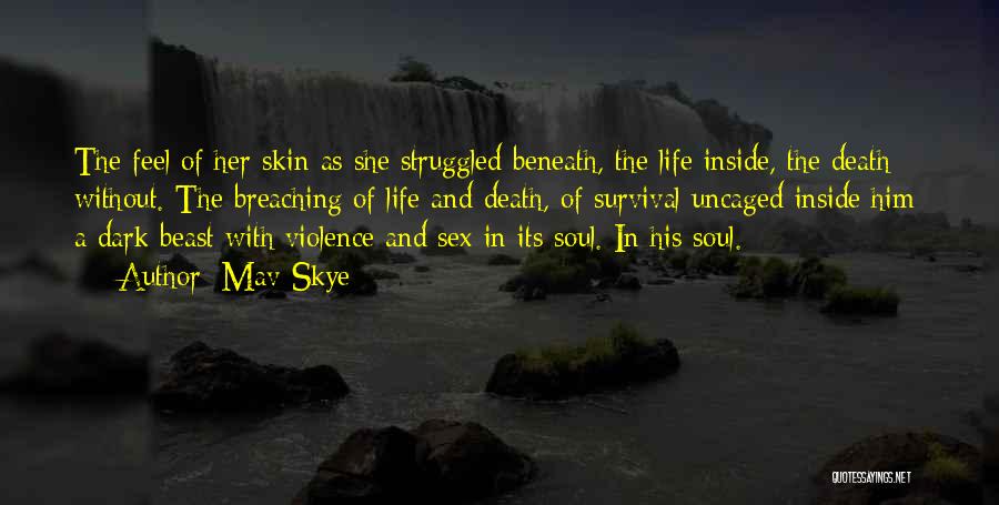 Mav Skye Quotes: The Feel Of Her Skin As She Struggled Beneath, The Life Inside, The Death Without. The Breaching Of Life And
