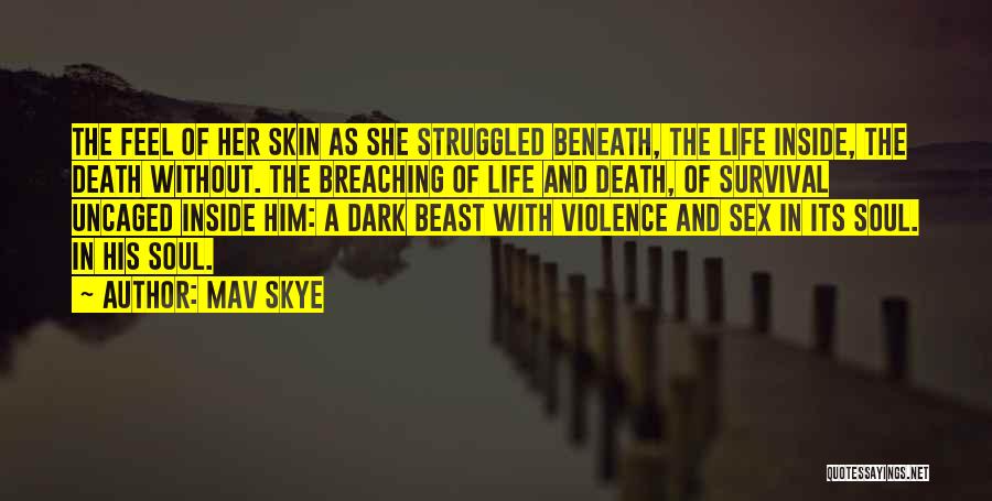 Mav Skye Quotes: The Feel Of Her Skin As She Struggled Beneath, The Life Inside, The Death Without. The Breaching Of Life And