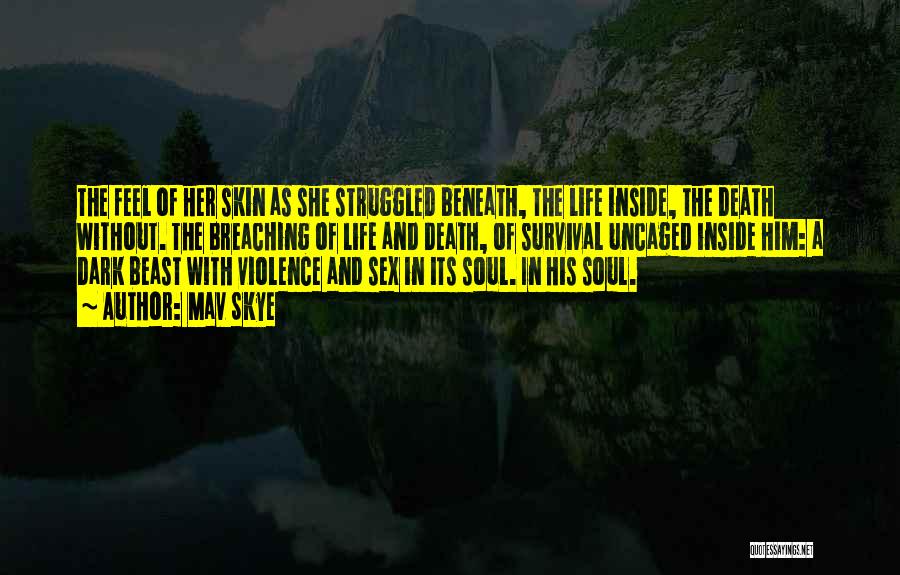 Mav Skye Quotes: The Feel Of Her Skin As She Struggled Beneath, The Life Inside, The Death Without. The Breaching Of Life And