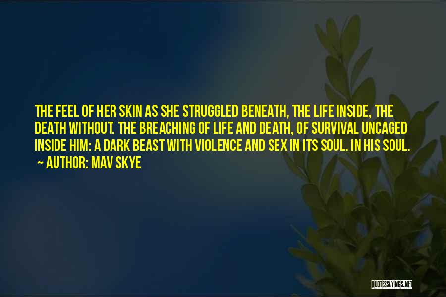 Mav Skye Quotes: The Feel Of Her Skin As She Struggled Beneath, The Life Inside, The Death Without. The Breaching Of Life And