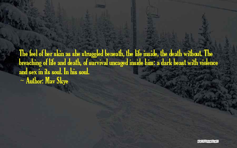 Mav Skye Quotes: The Feel Of Her Skin As She Struggled Beneath, The Life Inside, The Death Without. The Breaching Of Life And