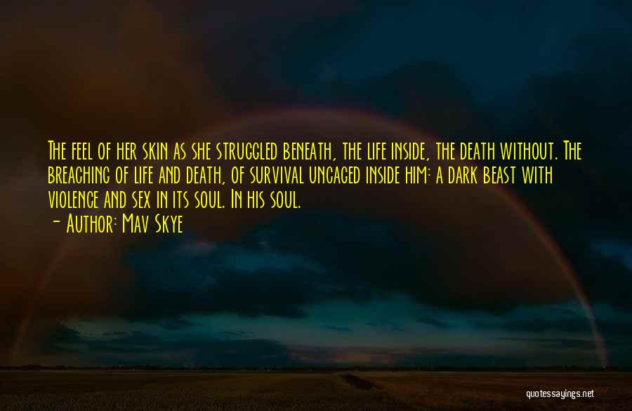 Mav Skye Quotes: The Feel Of Her Skin As She Struggled Beneath, The Life Inside, The Death Without. The Breaching Of Life And