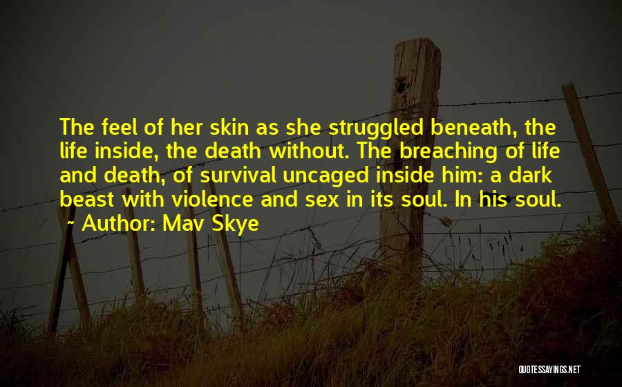Mav Skye Quotes: The Feel Of Her Skin As She Struggled Beneath, The Life Inside, The Death Without. The Breaching Of Life And