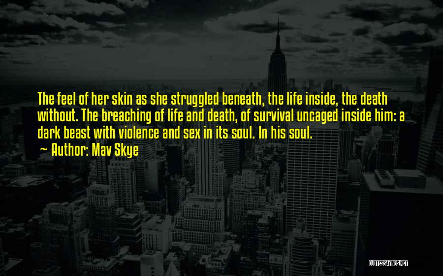 Mav Skye Quotes: The Feel Of Her Skin As She Struggled Beneath, The Life Inside, The Death Without. The Breaching Of Life And