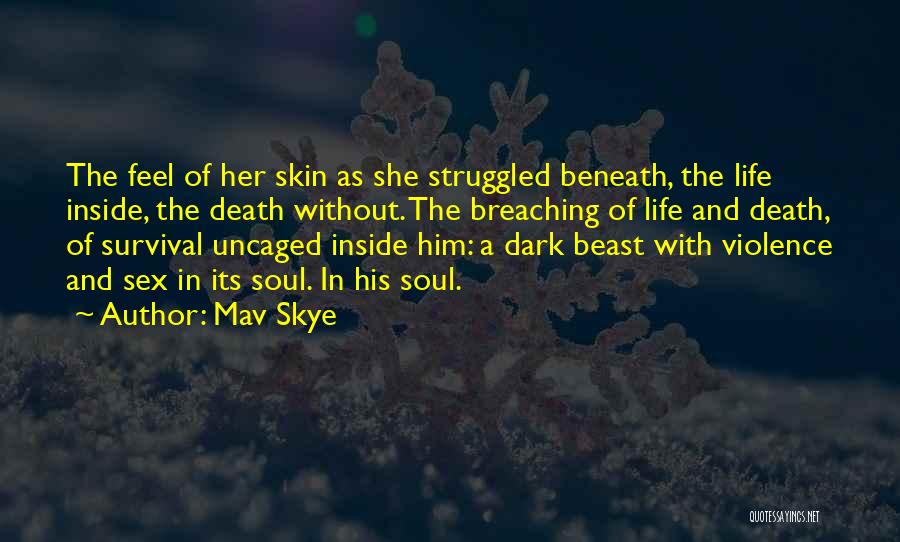 Mav Skye Quotes: The Feel Of Her Skin As She Struggled Beneath, The Life Inside, The Death Without. The Breaching Of Life And