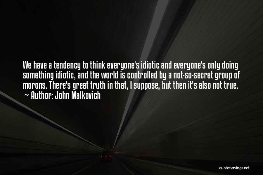 John Malkovich Quotes: We Have A Tendency To Think Everyone's Idiotic And Everyone's Only Doing Something Idiotic, And The World Is Controlled By