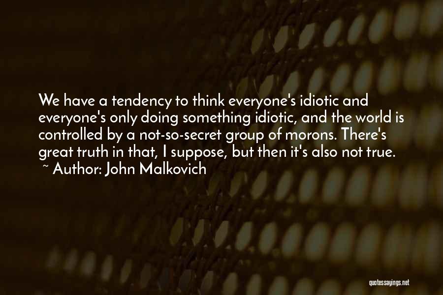 John Malkovich Quotes: We Have A Tendency To Think Everyone's Idiotic And Everyone's Only Doing Something Idiotic, And The World Is Controlled By
