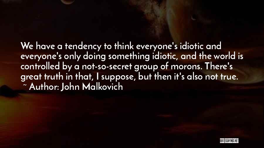John Malkovich Quotes: We Have A Tendency To Think Everyone's Idiotic And Everyone's Only Doing Something Idiotic, And The World Is Controlled By