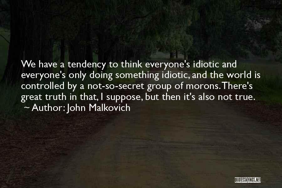 John Malkovich Quotes: We Have A Tendency To Think Everyone's Idiotic And Everyone's Only Doing Something Idiotic, And The World Is Controlled By