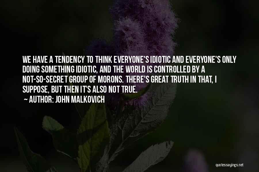 John Malkovich Quotes: We Have A Tendency To Think Everyone's Idiotic And Everyone's Only Doing Something Idiotic, And The World Is Controlled By