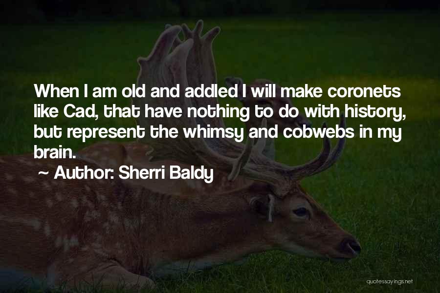 Sherri Baldy Quotes: When I Am Old And Addled I Will Make Coronets Like Cad, That Have Nothing To Do With History, But