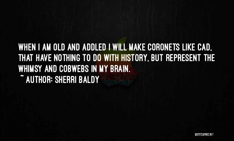 Sherri Baldy Quotes: When I Am Old And Addled I Will Make Coronets Like Cad, That Have Nothing To Do With History, But