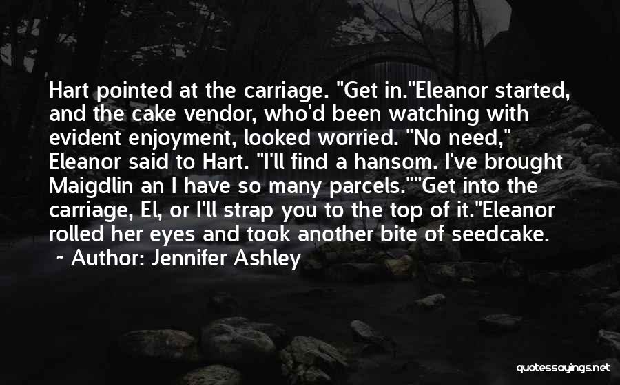 Jennifer Ashley Quotes: Hart Pointed At The Carriage. Get In.eleanor Started, And The Cake Vendor, Who'd Been Watching With Evident Enjoyment, Looked Worried.