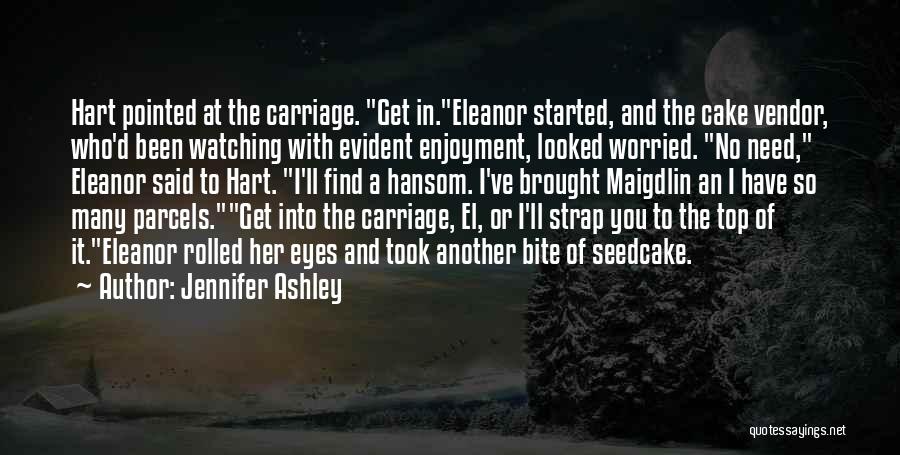 Jennifer Ashley Quotes: Hart Pointed At The Carriage. Get In.eleanor Started, And The Cake Vendor, Who'd Been Watching With Evident Enjoyment, Looked Worried.