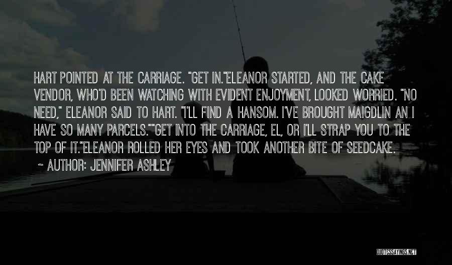 Jennifer Ashley Quotes: Hart Pointed At The Carriage. Get In.eleanor Started, And The Cake Vendor, Who'd Been Watching With Evident Enjoyment, Looked Worried.