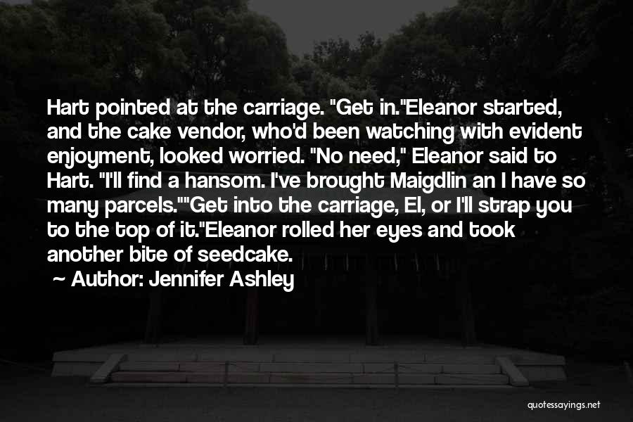 Jennifer Ashley Quotes: Hart Pointed At The Carriage. Get In.eleanor Started, And The Cake Vendor, Who'd Been Watching With Evident Enjoyment, Looked Worried.