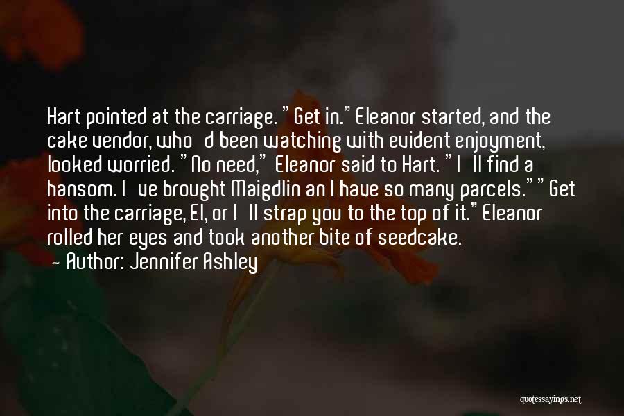 Jennifer Ashley Quotes: Hart Pointed At The Carriage. Get In.eleanor Started, And The Cake Vendor, Who'd Been Watching With Evident Enjoyment, Looked Worried.