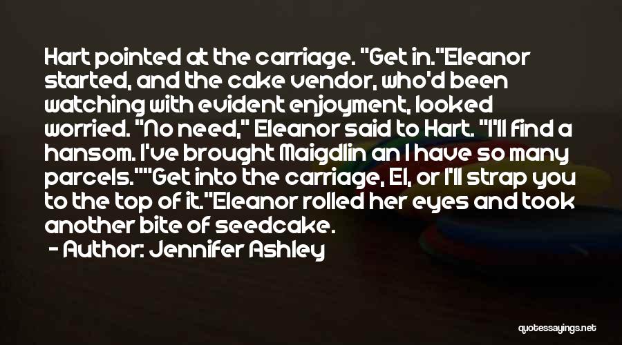 Jennifer Ashley Quotes: Hart Pointed At The Carriage. Get In.eleanor Started, And The Cake Vendor, Who'd Been Watching With Evident Enjoyment, Looked Worried.