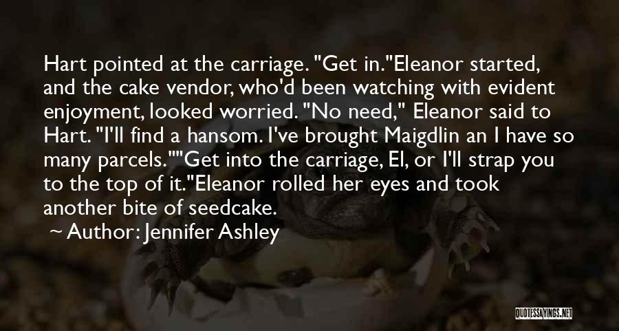 Jennifer Ashley Quotes: Hart Pointed At The Carriage. Get In.eleanor Started, And The Cake Vendor, Who'd Been Watching With Evident Enjoyment, Looked Worried.