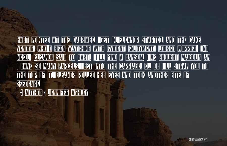 Jennifer Ashley Quotes: Hart Pointed At The Carriage. Get In.eleanor Started, And The Cake Vendor, Who'd Been Watching With Evident Enjoyment, Looked Worried.