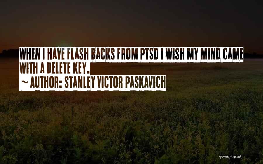 Stanley Victor Paskavich Quotes: When I Have Flash Backs From Ptsd I Wish My Mind Came With A Delete Key.