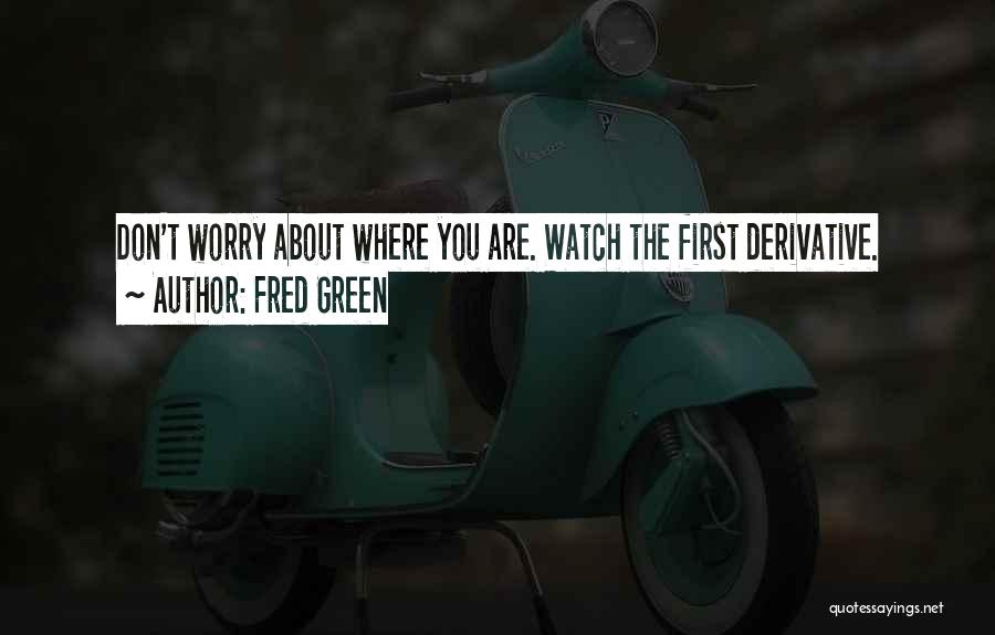 Fred Green Quotes: Don't Worry About Where You Are. Watch The First Derivative.