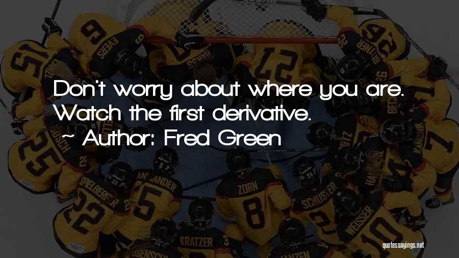 Fred Green Quotes: Don't Worry About Where You Are. Watch The First Derivative.