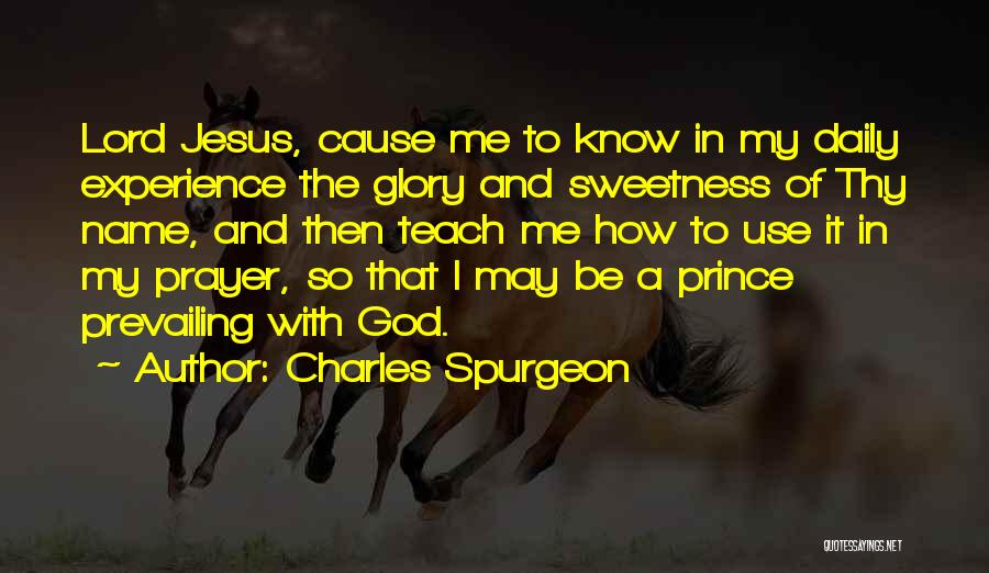 Charles Spurgeon Quotes: Lord Jesus, Cause Me To Know In My Daily Experience The Glory And Sweetness Of Thy Name, And Then Teach