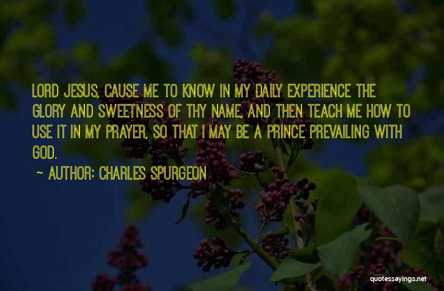 Charles Spurgeon Quotes: Lord Jesus, Cause Me To Know In My Daily Experience The Glory And Sweetness Of Thy Name, And Then Teach
