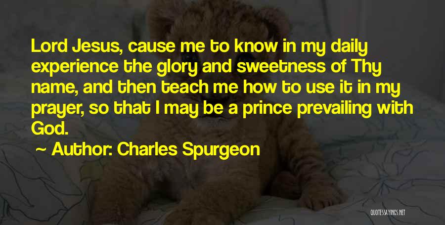 Charles Spurgeon Quotes: Lord Jesus, Cause Me To Know In My Daily Experience The Glory And Sweetness Of Thy Name, And Then Teach