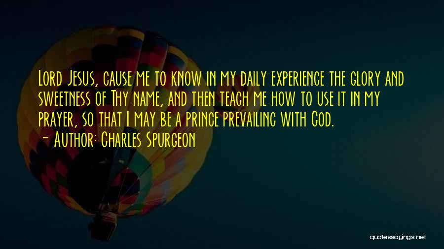 Charles Spurgeon Quotes: Lord Jesus, Cause Me To Know In My Daily Experience The Glory And Sweetness Of Thy Name, And Then Teach