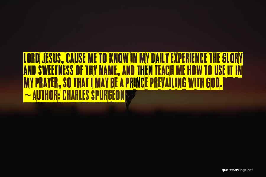 Charles Spurgeon Quotes: Lord Jesus, Cause Me To Know In My Daily Experience The Glory And Sweetness Of Thy Name, And Then Teach