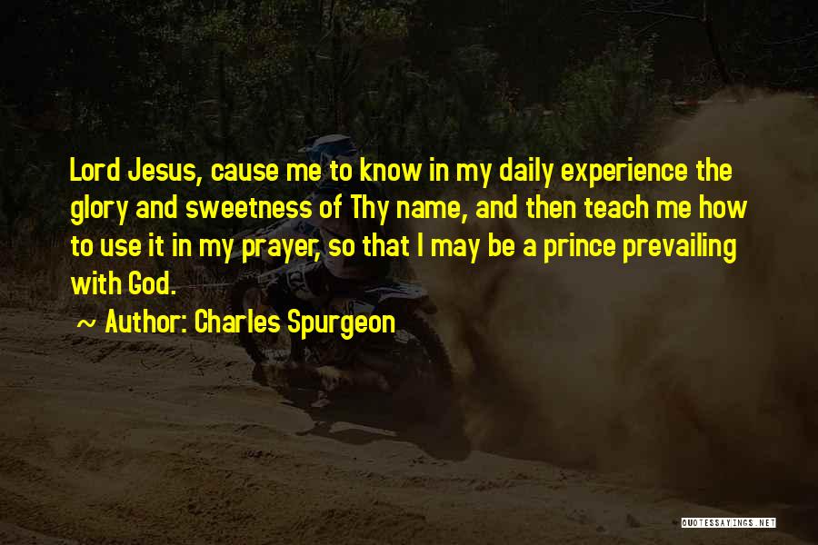 Charles Spurgeon Quotes: Lord Jesus, Cause Me To Know In My Daily Experience The Glory And Sweetness Of Thy Name, And Then Teach