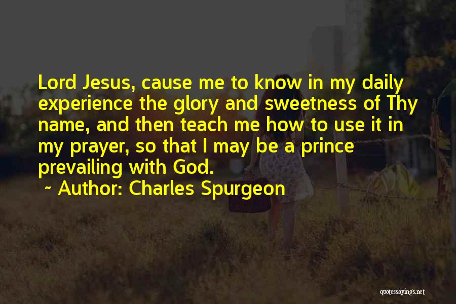 Charles Spurgeon Quotes: Lord Jesus, Cause Me To Know In My Daily Experience The Glory And Sweetness Of Thy Name, And Then Teach
