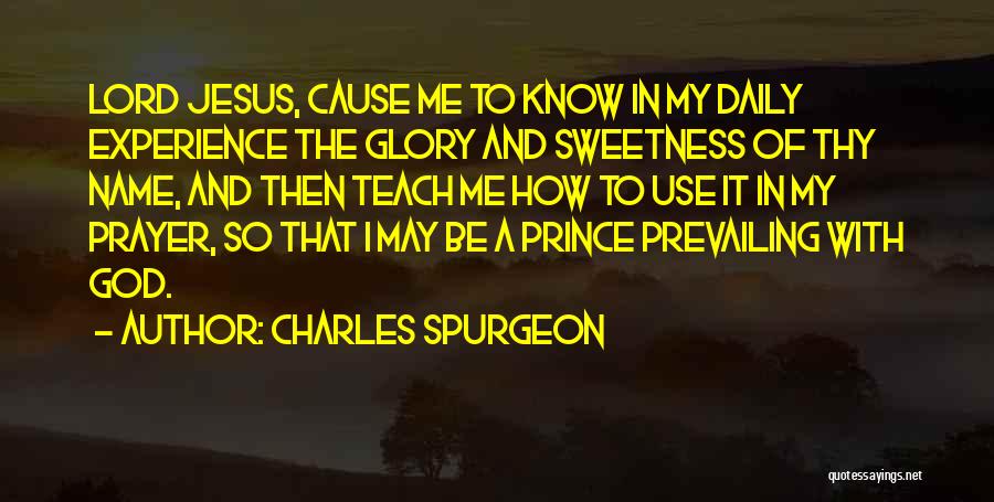 Charles Spurgeon Quotes: Lord Jesus, Cause Me To Know In My Daily Experience The Glory And Sweetness Of Thy Name, And Then Teach