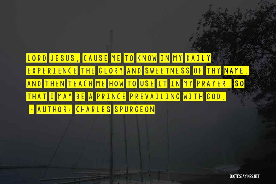 Charles Spurgeon Quotes: Lord Jesus, Cause Me To Know In My Daily Experience The Glory And Sweetness Of Thy Name, And Then Teach