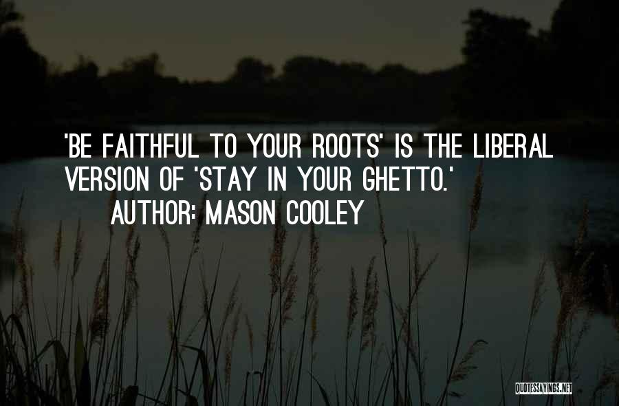 Mason Cooley Quotes: 'be Faithful To Your Roots' Is The Liberal Version Of 'stay In Your Ghetto.'