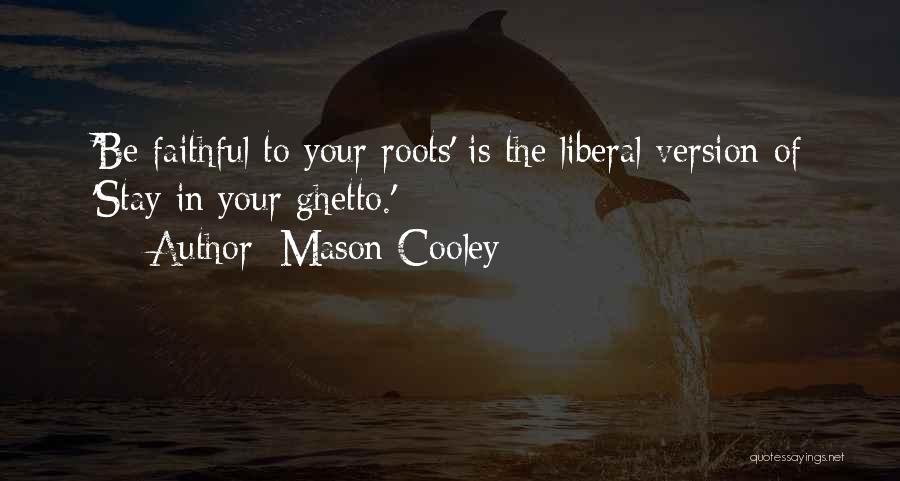 Mason Cooley Quotes: 'be Faithful To Your Roots' Is The Liberal Version Of 'stay In Your Ghetto.'