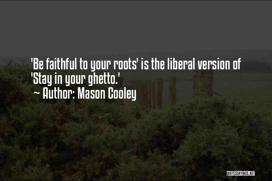 Mason Cooley Quotes: 'be Faithful To Your Roots' Is The Liberal Version Of 'stay In Your Ghetto.'