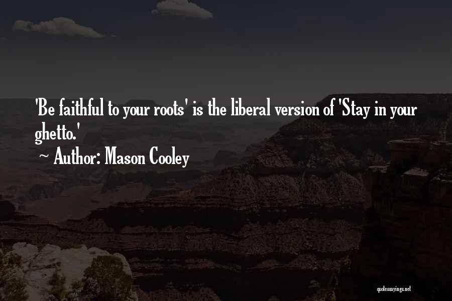 Mason Cooley Quotes: 'be Faithful To Your Roots' Is The Liberal Version Of 'stay In Your Ghetto.'