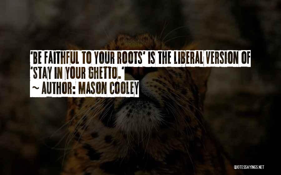 Mason Cooley Quotes: 'be Faithful To Your Roots' Is The Liberal Version Of 'stay In Your Ghetto.'